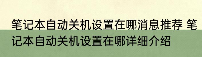 笔记本自动关机设置在哪消息推荐 笔记本自动关机设置在哪详细介绍