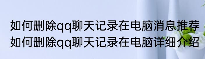 如何删除qq聊天记录在电脑消息推荐 如何删除qq聊天记录在电脑详细介绍