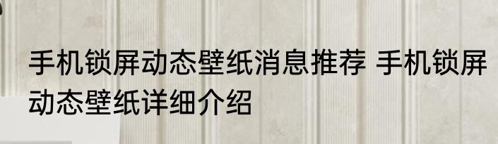 手机锁屏动态壁纸消息推荐 手机锁屏动态壁纸详细介绍