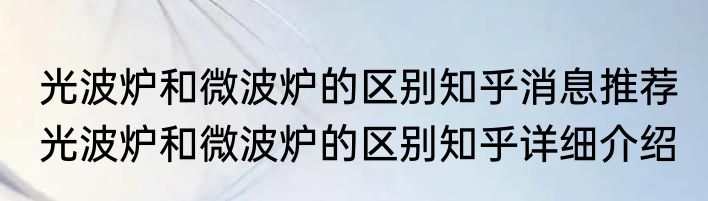 光波炉和微波炉的区别知乎消息推荐 光波炉和微波炉的区别知乎详细介绍