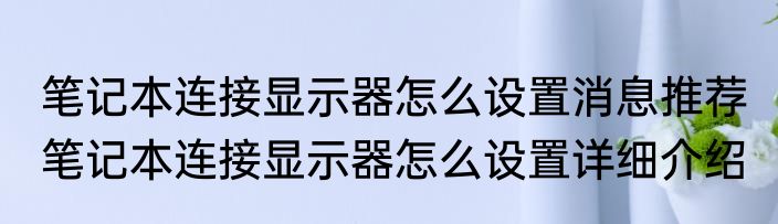 笔记本连接显示器怎么设置消息推荐 笔记本连接显示器怎么设置详细介绍