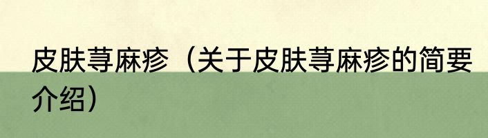 皮肤荨麻疹（关于皮肤荨麻疹的简要介绍）