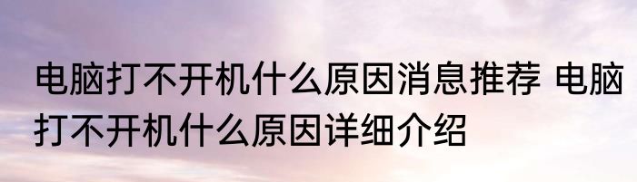 电脑打不开机什么原因消息推荐 电脑打不开机什么原因详细介绍