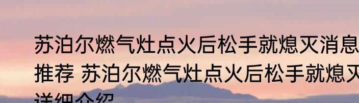 苏泊尔燃气灶点火后松手就熄灭消息推荐 苏泊尔燃气灶点火后松手就熄灭详细介绍