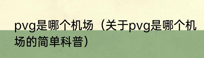 pvg是哪个机场（关于pvg是哪个机场的简单科普）