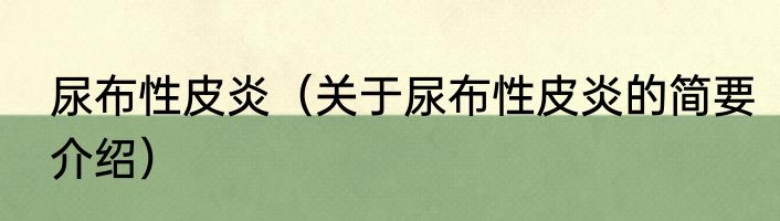 尿布性皮炎（关于尿布性皮炎的简要介绍）
