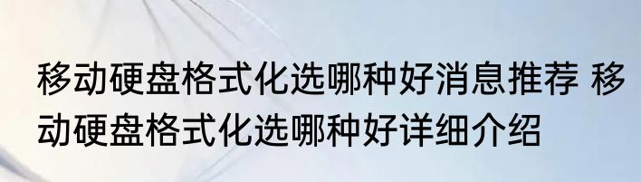 移动硬盘格式化选哪种好消息推荐 移动硬盘格式化选哪种好详细介绍