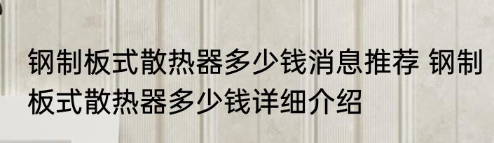 钢制板式散热器多少钱消息推荐 钢制板式散热器多少钱详细介绍