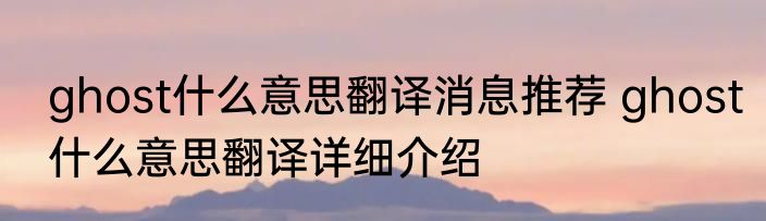 ghost什么意思翻译消息推荐 ghost什么意思翻译详细介绍