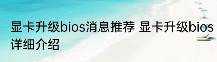 显卡升级bios消息推荐 显卡升级bios详细介绍