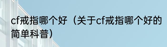 cf戒指哪个好（关于cf戒指哪个好的简单科普）