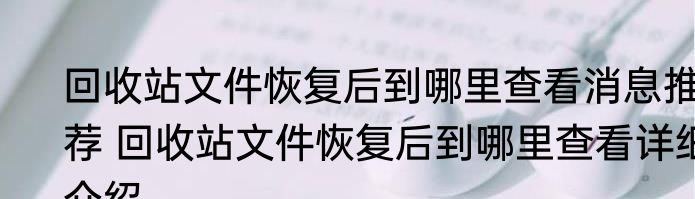 回收站文件恢复后到哪里查看消息推荐 回收站文件恢复后到哪里查看详细介绍