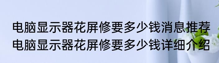 电脑显示器花屏修要多少钱消息推荐 电脑显示器花屏修要多少钱详细介绍