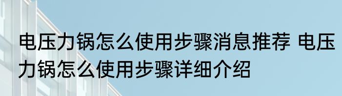 电压力锅怎么使用步骤消息推荐 电压力锅怎么使用步骤详细介绍
