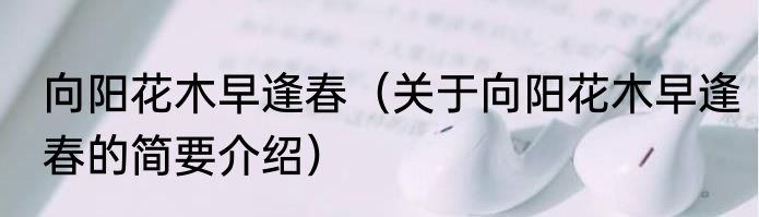 向阳花木早逢春（关于向阳花木早逢春的简要介绍）