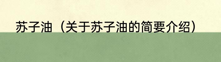 苏子油（关于苏子油的简要介绍）