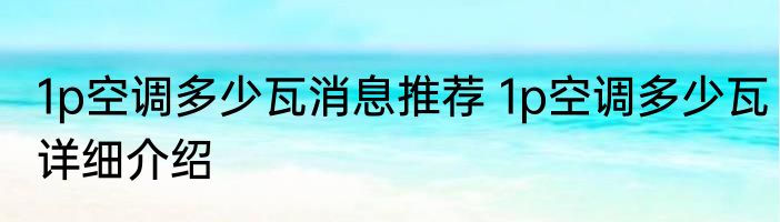1p空调多少瓦消息推荐 1p空调多少瓦详细介绍