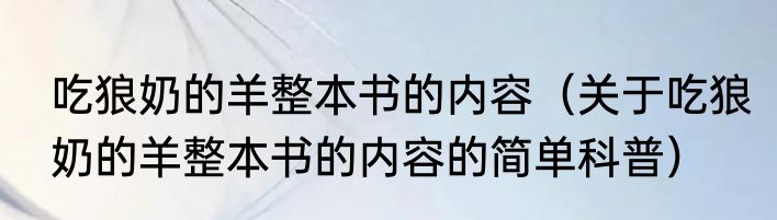 吃狼奶的羊整本书的内容（关于吃狼奶的羊整本书的内容的简单科普）