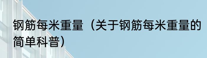 钢筋每米重量（关于钢筋每米重量的简单科普）