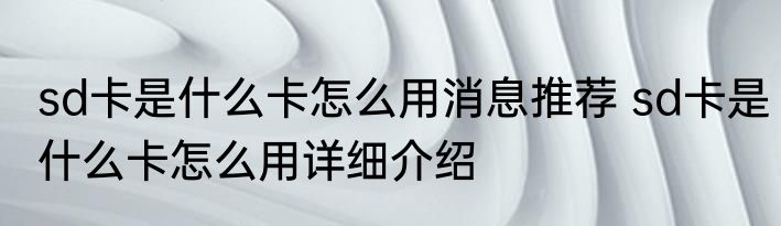 sd卡是什么卡怎么用消息推荐 sd卡是什么卡怎么用详细介绍