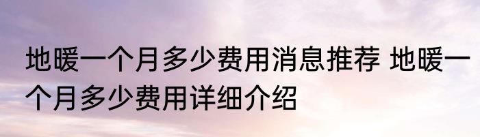 地暖一个月多少费用消息推荐 地暖一个月多少费用详细介绍