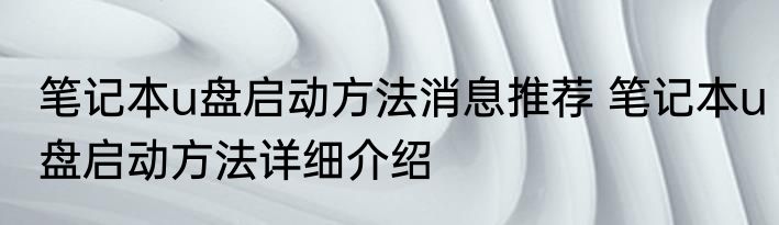 笔记本u盘启动方法消息推荐 笔记本u盘启动方法详细介绍