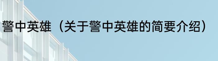 警中英雄（关于警中英雄的简要介绍）