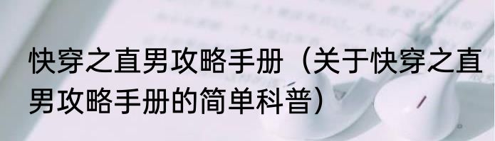 快穿之直男攻略手册（关于快穿之直男攻略手册的简单科普）
