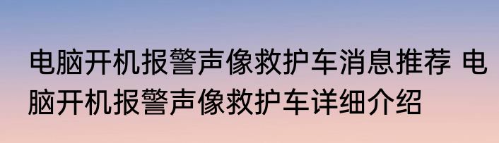 电脑开机报警声像救护车消息推荐 电脑开机报警声像救护车详细介绍