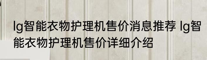 lg智能衣物护理机售价消息推荐 lg智能衣物护理机售价详细介绍