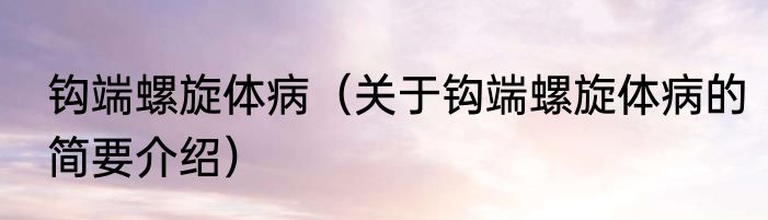 钩端螺旋体病（关于钩端螺旋体病的简要介绍）