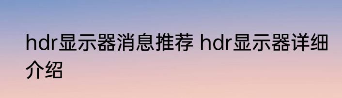 hdr显示器消息推荐 hdr显示器详细介绍