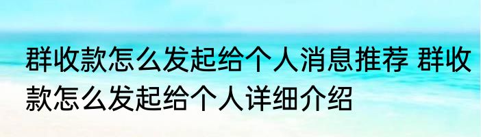 群收款怎么发起给个人消息推荐 群收款怎么发起给个人详细介绍