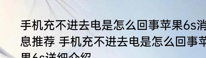 手机充不进去电是怎么回事苹果6s消息推荐 手机充不进去电是怎么回事苹果6s详细介绍