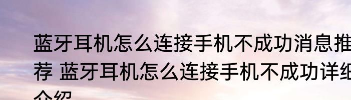 蓝牙耳机怎么连接手机不成功消息推荐 蓝牙耳机怎么连接手机不成功详细介绍