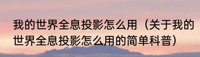 我的世界全息投影怎么用（关于我的世界全息投影怎么用的简单科普）