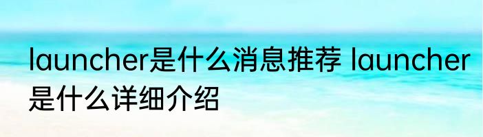 launcher是什么消息推荐 launcher是什么详细介绍