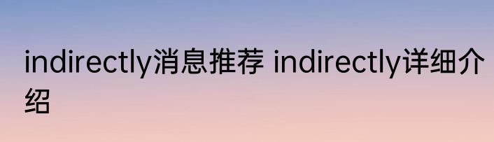 indirectly消息推荐 indirectly详细介绍