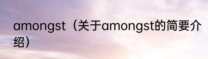 amongst（关于amongst的简要介绍）