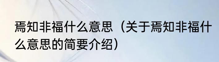 焉知非福什么意思（关于焉知非福什么意思的简要介绍）