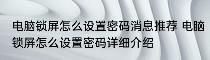 电脑锁屏怎么设置密码消息推荐 电脑锁屏怎么设置密码详细介绍