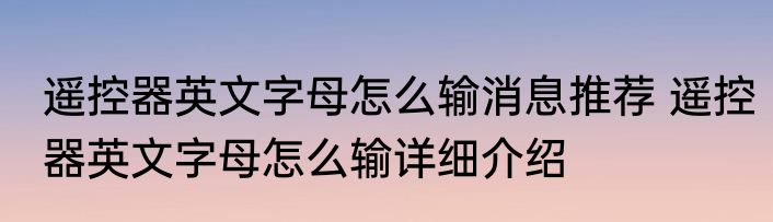 遥控器英文字母怎么输消息推荐 遥控器英文字母怎么输详细介绍