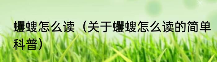 蠼螋怎么读（关于蠼螋怎么读的简单科普）