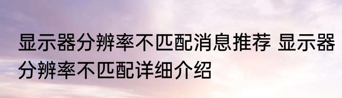 显示器分辨率不匹配消息推荐 显示器分辨率不匹配详细介绍