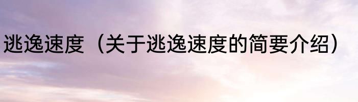 逃逸速度（关于逃逸速度的简要介绍）