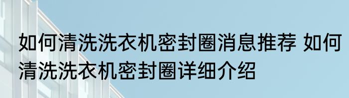 如何清洗洗衣机密封圈消息推荐 如何清洗洗衣机密封圈详细介绍