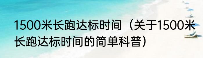 1500米长跑达标时间（关于1500米长跑达标时间的简单科普）