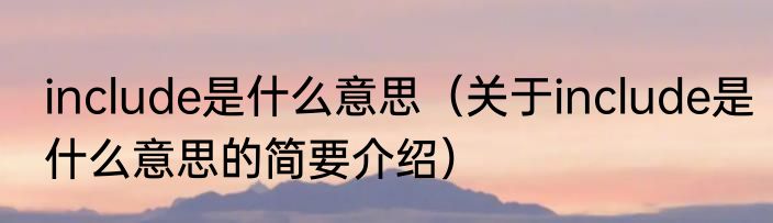 include是什么意思(关于include是什么意思的简要介绍)