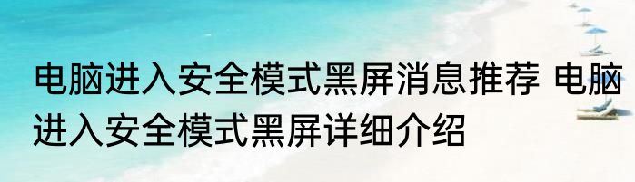 电脑进入安全模式黑屏消息推荐 电脑进入安全模式黑屏详细介绍