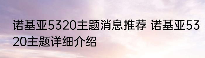 诺基亚5320主题消息推荐 诺基亚5320主题详细介绍